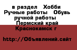  в раздел : Хобби. Ручные работы » Обувь ручной работы . Пермский край,Краснокамск г.